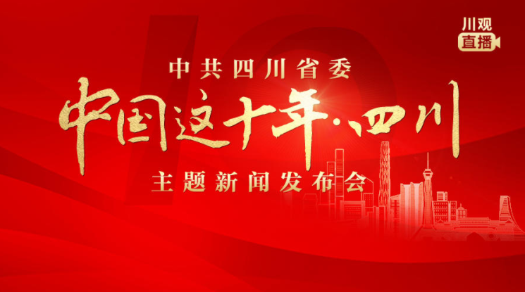  直播丨中共四川省委“中國這十年·四川”主題新聞發布會